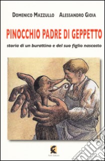 Pinocchio padre di Geppetto. Storia di un burattino e del suo figlio nascosto libro di Mazzullo Domenico; Gioia Alessandro