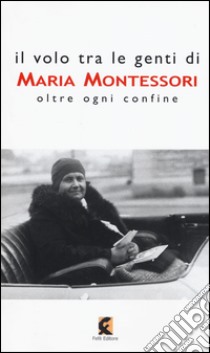 Il volo tra le genti di Maria Montessori. Oltre ogni confine libro