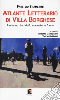 Atlante letterario di Villa Borghese. Ambientazioni della narrativa a Roma libro di Bramerini Fabrizio