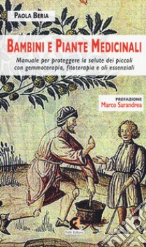 Bambini e piante medicinali. Manuale per proteggere la salute dei piccoli con gemmoterapia, fitoterapia e oli essenziali libro di Beria Paola