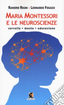 Maria Montessori e le neuroscienze. Cervello, mente, educazione libro di Regni Raniero; Fogassi Leonardo