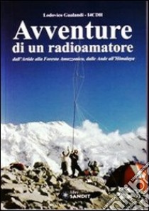 Avventure di un radioamatore dall'Artide alla foresta amazzonica, dalle Ande all'Himalaya libro di Gualandi Lodovico