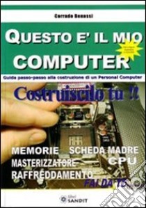 Questo è il mio computer. Guida passo-passo alla costruzione di un personal computer libro di Benassi Corrado