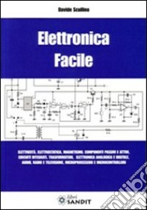 Elettronica facile. Elettricità, elettrostatica, magnetismo, componenti passivi e attivi, circuiti integrati, trasformatori, elettronica analogica e digitale... libro