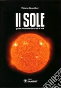 Il Sole. Guida alla stella che ci dà la vita. Con CD-ROM libro di Mascellani Vittorio