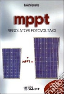 MPPT. Regolatori fotovoltaici libro di Sciamanna Lucio