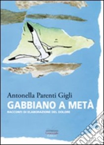 Gabbiano a metà. Racconti di elaborazione del dolore libro di Parenti Gigli Antonella