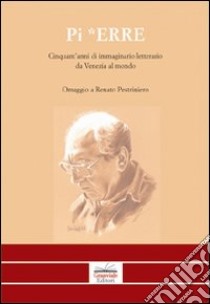 Pi Erre. Cinquant'anni di immaginario letterario da Venezia al mondo. Omaggio a Renato Pestriniero libro di Scarsella A. (cur.)