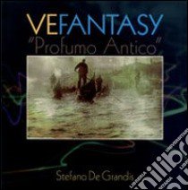 Vefantasy. «Profumo antico». Ediz. multilingue libro di De Grandis Stefano