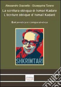 La scrittura obliqua di Ismail Kadare. Balcanistica e comparatistica. Ediz. italiana, francese e albanese libro di Scarsella Alessandro; Turano Giuseppina