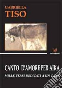 Canto d'amore per Aika. Mille versi dedicati a un cane libro di Tiso Gabriella