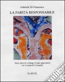 La parità responsabile. Spazi, scenari e bisogni di pari opportunità tra le donne di Colonnella libro di Di Francesco Gabriele