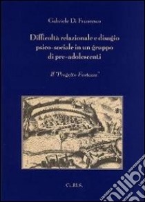 Difficoltà relazionale e disagio psico-sociale in un gruppo di pre-adolescenti. Il progetto Fortezza libro di Di Francesco Gabriele