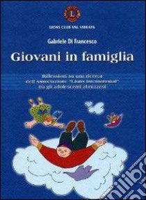 Giovani in famiglia. Riflessioni su una ricerca dell'associazione «Lions international» tra gli adolescenti abruzzesi libro di Di Francesco Gabriele