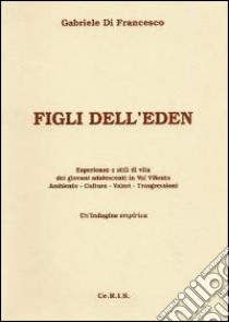 Figli dell'Eden. Esperienze e stili di vita dei giovani adolescenti in Val Vibrata. Ambiente cultura valori trasgressioni. Un'indagine empirica libro di Di Francesco Gabriele