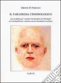 Il paradigma criminologico. Un modello per l'analisi sociologica dei fenomeni di criminalità nel contesto storico-normativo italiano libro di Di Francesco Gabriele