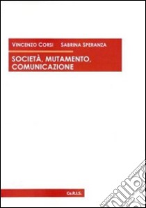 Società, mutamento, comunicazione libro di Corsi Vincenzo; Speranza Sabrina