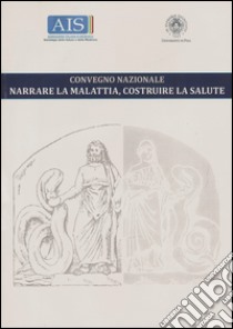 Narrare la malattia, costruire la salute. Convegno nazionale (Pisa, 26 febbraio 2016) libro di Biancheri R. (cur.)