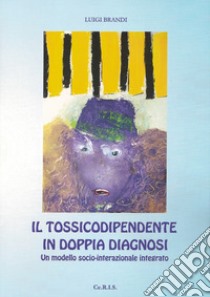 Il tossicodipendente in doppia diagnosi. Un modello socio-interazionale integrato libro di Brandi Luigi