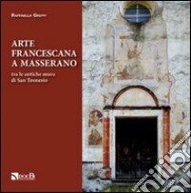 Arte francescana a Masserano tra le antiche mura di San Teonesto libro di Greppi Raffaella