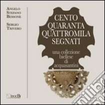 Centoquarantaquattromila segnati. Una collezione biellese di acquasantini. Ediz. illustrata libro di Bessone Angelo S.; Trivero Sergio