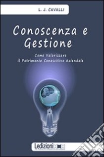 Conoscenza e gestione. Come valorizzare il patrimonio conoscitivo aziendale libro di Cavalli Lorenzo