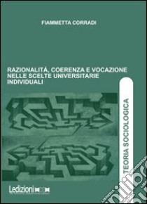 Razionalità, coerenza e vocazione nelle scelte universitarie individuali libro di Corradi Fiammetta