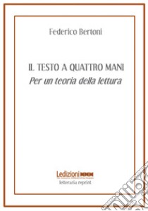 Il testo a quattro mani. Per una teoria della lettura libro di Bertoni Federico