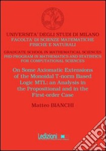 On some axiomatic extensions of the monoidal T-norm based logic MTL. An analysis in the propositional and the first-order case libro di Bianchi Matteo