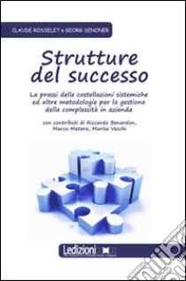 Strutture del successo. La prassi delle costellazioni sistemiche ed altre metodologie per la gestione della complessità in azienda libro di Senoner Georg; Rosselet Claude