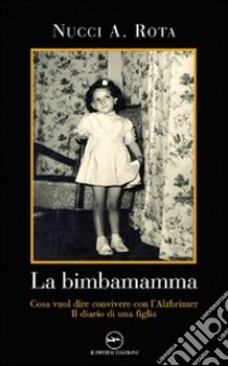 La bimba mamma. Cosa vuol dire convivere con l'Alzheimer. Il diario di una figlia libro di Rota Nucci A.