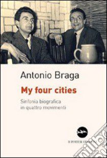 My four cities. Sinfonia biografica in quattro movimenti libro di Braga Antonio