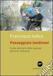 Passeggiate londinesi. Guida letteraria della capitale del terzo millennio libro di Iodice Francesco