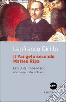 Il vangelo secondo Matteo Ripa. La vita del missionario che conquistò la Cina libro di Cirillo Lanfranco