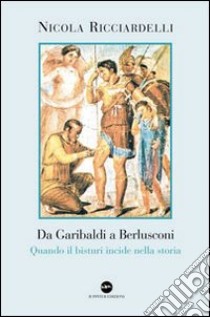 Da Garibaldi a Berlusconi. Quando il bisturi indice nella storia libro di Ricciardelli Nicola