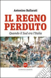 Il regno perduto. Quando il sud era l'Italia libro di Ballarati Antonino