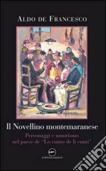 Il novellino montemaranese. Personaggi e umorismo nel paese de «Lo cunto de li cunti» libro di De Francesco Aldo