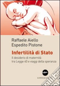 Infertilità di stato. Il desiderio di maternità tra legge 40 e viaggi della speranza libro di Aiello Raffaele; Pistone Espedito