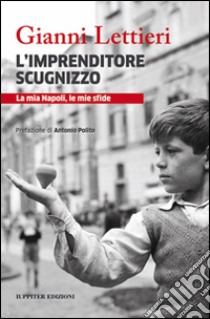 L'imprenditore scugnizzo. La mia Napoli, le mie sfide libro di Lettieri Gianni