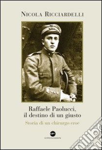 Raffaele Paolucci, il destino di un giusto. Storia di un chirurgo eroe libro di Ricciardelli Nicola