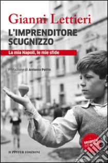 L'imprenditore scugnizzo. La mia Napoli, le mie sfide libro di Lettieri Gianni