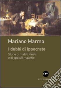 I dubbi di Ippocrate. Storie di malati illustri e di epocali malattie libro di Marmo Mariano