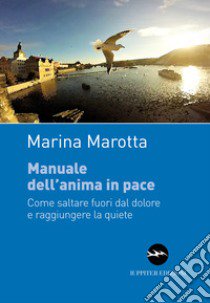 Manuale dell'anima in pace. Come saltare fuori dal dolore e raggiungere la quiete libro di Marotta Marina