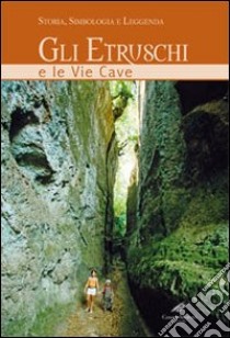 Gli etruschi e le vie cave. Storia, simbologia e leggenda. Ediz. illustrata libro di Rosati Carlo; Moroni Cesare; Conforti R. (cur.); Boggi R. (cur.)