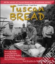 Tuscan bread. All the secrets of tuscan bread and 20 traditional recipes libro di D'Alessio Ornella; Moroni Cesare