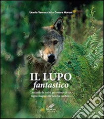 Il lupo fantastico. Lasciamo la realtà per entrare in un regno magico che non ha confini libro di Vannuccini Urania; Moroni Cesare