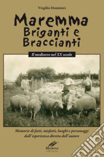 Maremma briganti e braccianti. Il medioevo nel XX secolo. Memorie di fatti, misfatti, luoghi e personaggi dall'esperienza diretta dell'autore libro di Dominici Virgilio