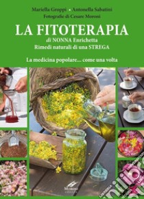 La fitoterapia di nonna Enrichetta. Rimedi naturali di una strega. La medicina popolare... come una volta libro di Groppi Mariella; Sabatini Antonella; Moroni Cesare