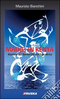 Mad(e) in Kenya. Racconti dai sobborghi dell'east Africa libro di Bianchini Maurizio