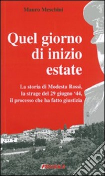 Quel giorno di inizio estate. La storia di Modesta Rossi. La strage del 24 giugno '44, il processo che ha fatto giustizia libro di Meschini Mauro